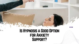 Is Hypnosis a Good Option for Anxiety Support?